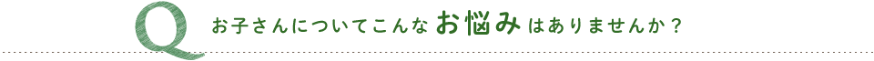 お母さん方にこんなお悩みはありませんか？
