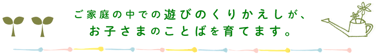 お子さまのことばを育てます。